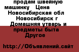 продам швейную машинку › Цена ­ 15 000 - Новосибирская обл., Новосибирск г. Домашняя утварь и предметы быта » Другое   